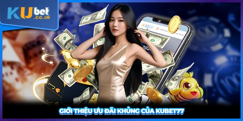 Giới thiệu ưu đãi khủng của KUBET77