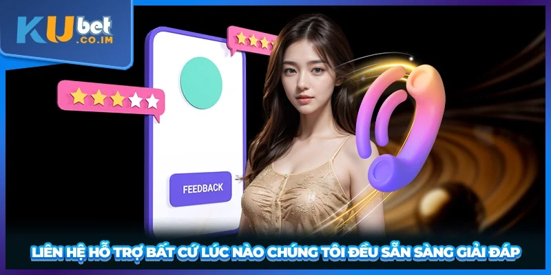 Liên hệ hỗ trợ bất cứ lúc nào chúng tôi đều sẵn sàng giải đáp