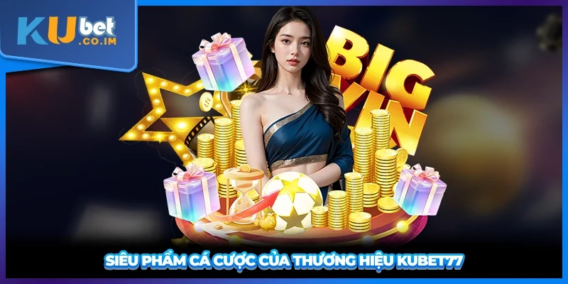 Siêu phẩm cá cược của thương hiệu KUBET77